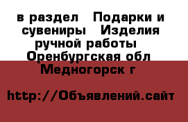  в раздел : Подарки и сувениры » Изделия ручной работы . Оренбургская обл.,Медногорск г.